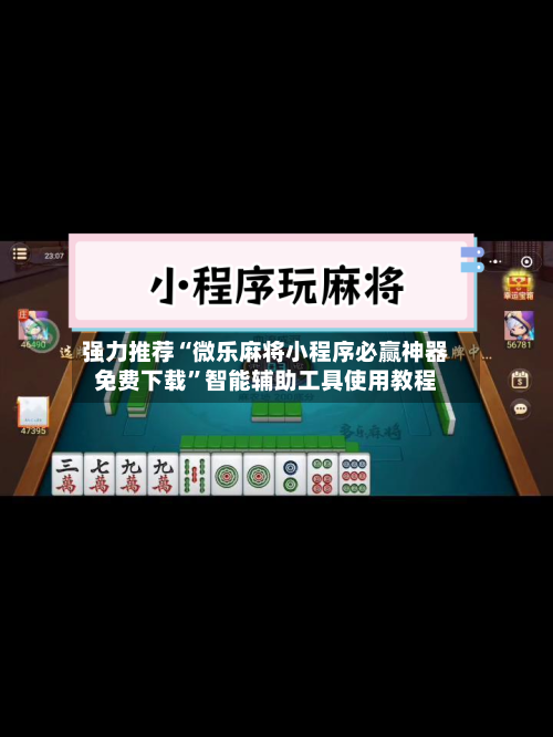 强力推荐“微乐麻将小程序必赢神器免费下载”智能辅助工具使用教程-第3张图片