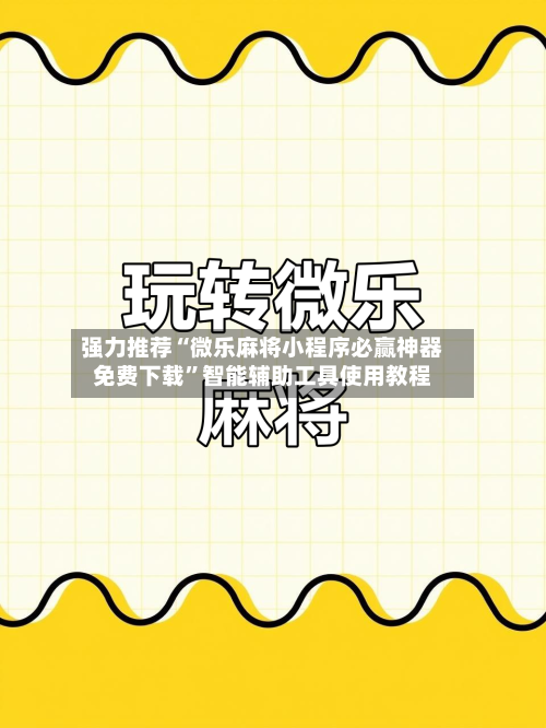 强力推荐“微乐麻将小程序必赢神器免费下载”智能辅助工具使用教程-第2张图片