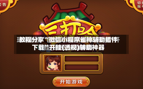 教程分享“微信小程序雀神辅助插件下载”开挂(透视)辅助神器-第2张图片