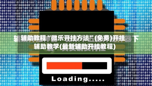 辅助教程“微乐开挂方法	”(免费)开挂辅助教学(最新辅助开挂教程)-第1张图片