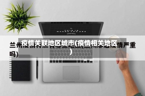 疫情关联地区城市(疫情相关地区)-第3张图片
