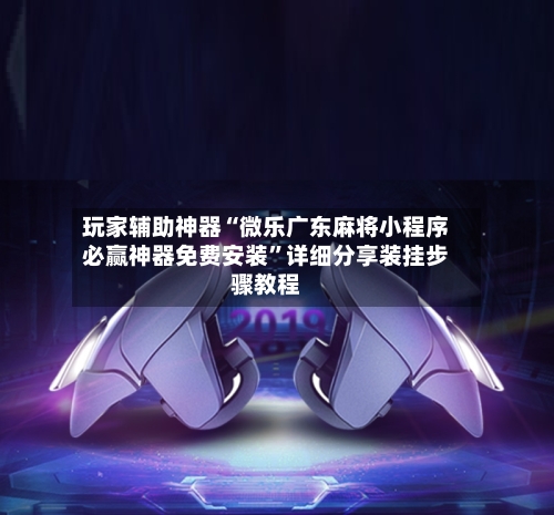 玩家辅助神器“微乐广东麻将小程序必赢神器免费安装	”详细分享装挂步骤教程-第1张图片