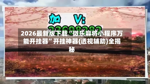 2026最新版下载“微乐麻将小程序万能开挂器”开挂神器{透视辅助}全揭秘-第2张图片