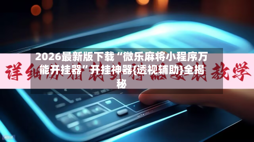 2026最新版下载“微乐麻将小程序万能开挂器”开挂神器{透视辅助}全揭秘-第3张图片
