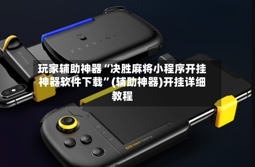 玩家辅助神器“决胜麻将小程序开挂神器软件下载”(辅助神器)开挂详细教程-第3张图片