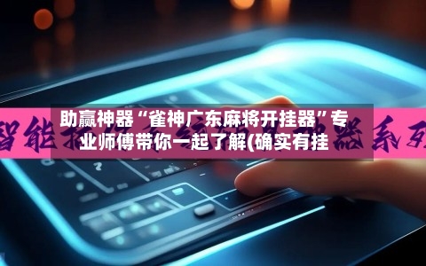 助赢神器“雀神广东麻将开挂器	”专业师傅带你一起了解(确实有挂-第2张图片