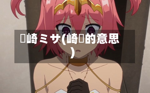 篠崎ミサ(崎崟的意思)-第1张图片