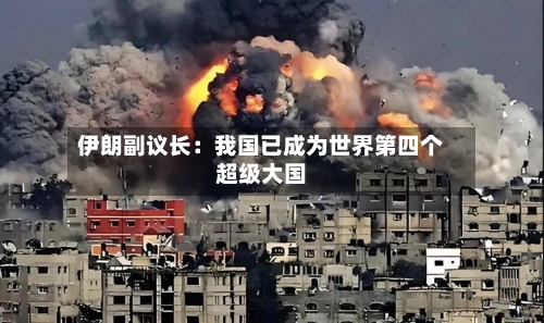 伊朗副议长:我国已成为世界第四个超级大国-第1张图片