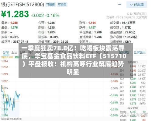 一季度狂卖78.8亿！吃喝板块震荡寻底，华宝基金食品饮料ETF（515710）平盘报收！机构高呼行业筑底趋势明显-第3张图片