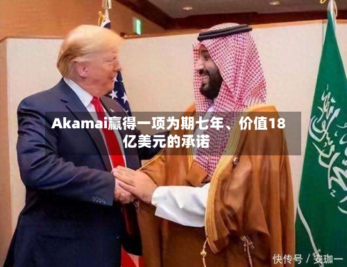 Akamai赢得一项为期七年、价值18亿美元的承诺-第1张图片