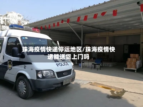 珠海疫情快递停运地区/珠海疫情快递能送货上门吗-第1张图片