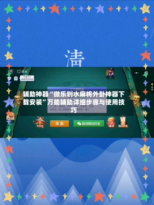 辅助神器“微乐划水麻将外卦神器下载安装”万能辅助详细步骤与使用技巧-第3张图片