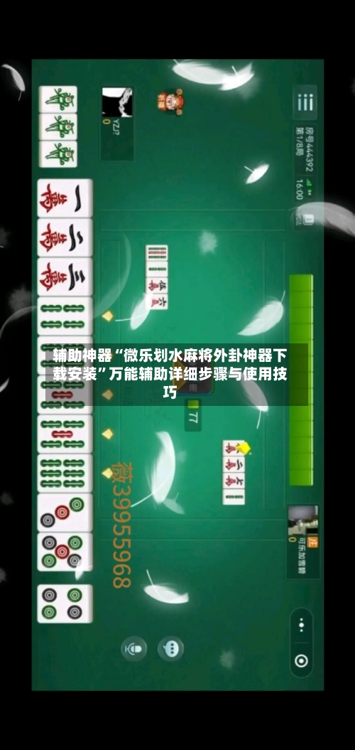 辅助神器“微乐划水麻将外卦神器下载安装”万能辅助详细步骤与使用技巧-第2张图片