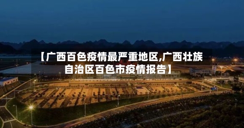 【广西百色疫情最严重地区,广西壮族自治区百色市疫情报告】-第1张图片
