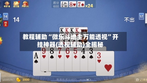 教程辅助“微乐斗地主万能透视”开挂神器{透视辅助}全揭秘-第1张图片