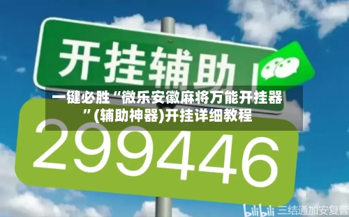 一键必胜“微乐安徽麻将万能开挂器	”(辅助神器)开挂详细教程-第1张图片