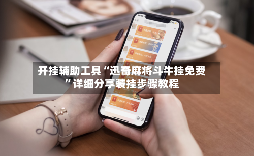 开挂辅助工具“迅奇麻将斗牛挂免费”详细分享装挂步骤教程-第1张图片