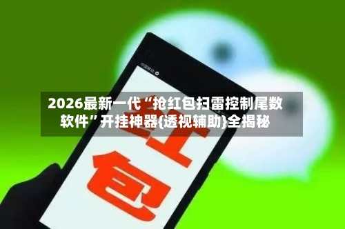 2026最新一代“抢红包扫雷控制尾数软件	”开挂神器{透视辅助}全揭秘-第1张图片