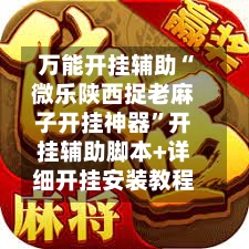 万能开挂辅助“微乐陕西捉老麻子开挂神器”开挂辅助脚本+详细开挂安装教程-第1张图片