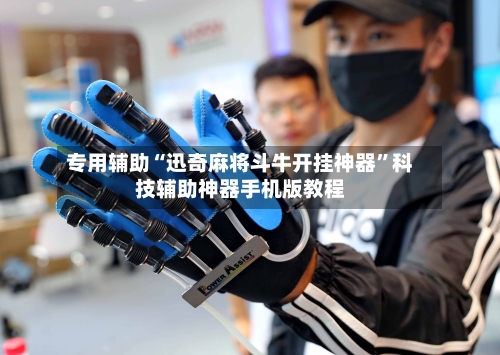 专用辅助“迅奇麻将斗牛开挂神器	”科技辅助神器手机版教程-第3张图片