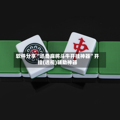 软件分享“迅奇麻将斗牛开挂神器”开挂(透视)辅助神器-第3张图片