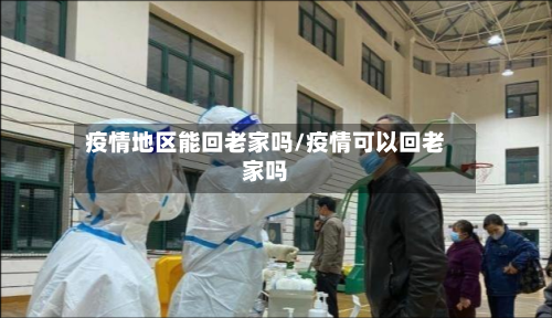 疫情地区能回老家吗/疫情可以回老家吗-第3张图片