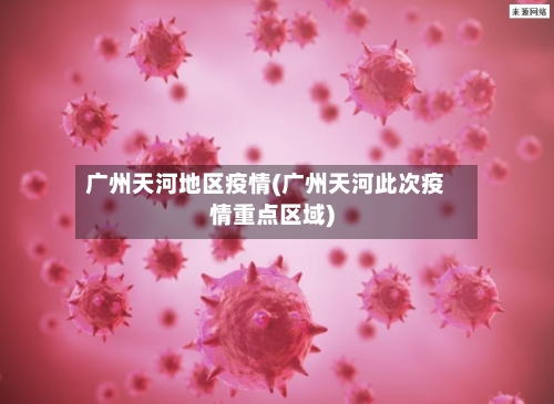 广州天河地区疫情(广州天河此次疫情重点区域)-第2张图片