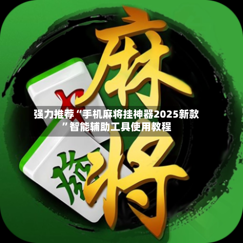 强力推荐“手机麻将挂神器2025新款”智能辅助工具使用教程-第3张图片