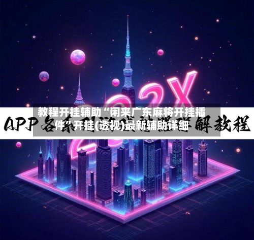 教程开挂辅助“闲来广东麻将开挂插件”开挂(透视)最新辅助详细-第2张图片