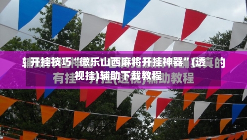 开挂技巧“微乐山西麻将开挂神器”(透视挂)辅助下载教程-第2张图片