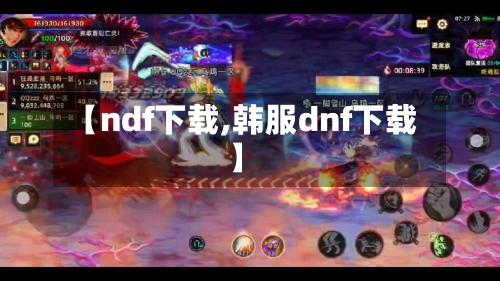 【ndf下载,韩服dnf下载】-第3张图片