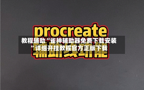 教程辅助“雀神辅助器免费下载安装”详细开挂教程官方正版下载-第2张图片