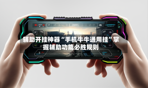 辅助开挂神器“手机牛牛通用挂	”掌握辅助功能必胜规则-第2张图片