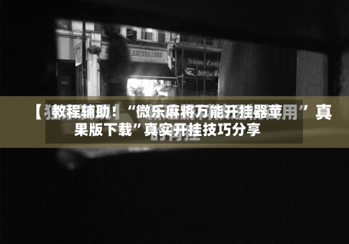 教程辅助！“微乐麻将万能开挂器苹果版下载	”真实开挂技巧分享-第1张图片