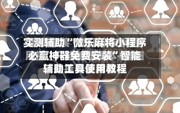 实测辅助“微乐麻将小程序必赢神器免费安装	”智能辅助工具使用教程-第1张图片