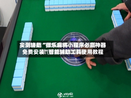 实测辅助“微乐麻将小程序必赢神器免费安装”智能辅助工具使用教程-第3张图片