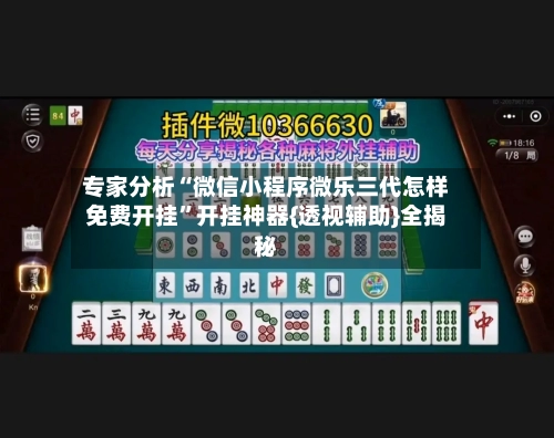 专家分析“微信小程序微乐三代怎样免费开挂	”开挂神器{透视辅助}全揭秘-第1张图片
