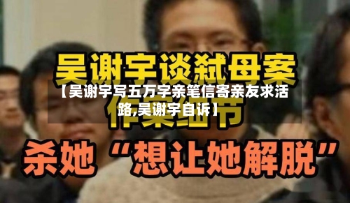 【吴谢宇写五万字亲笔信寄亲友求活路,吴谢宇自诉】-第1张图片