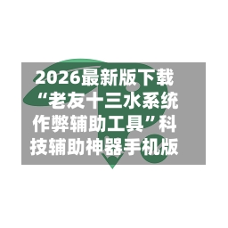 2026最新版下载“老友十三水系统作弊辅助工具”科技辅助神器手机版-第2张图片