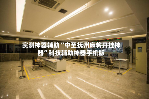 实测神器辅助“中至抚州麻将开挂神器”科技辅助神器手机版-第1张图片