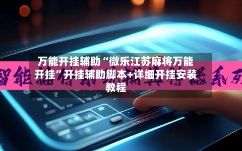 万能开挂辅助“微乐江苏麻将万能开挂”开挂辅助脚本+详细开挂安装教程-第1张图片