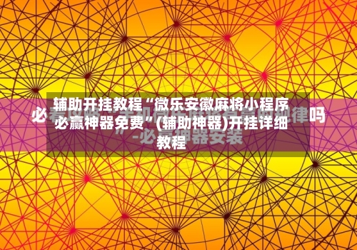 辅助开挂教程“微乐安徽麻将小程序必赢神器免费”(辅助神器)开挂详细教程-第2张图片