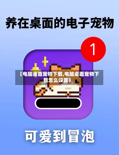 【电脑桌面宠物下载,电脑桌面宠物下载怎么设置】-第1张图片