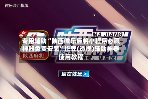 专用辅助“陕西微乐麻将小程序必赢神器免费安装	”作弊(透视)辅助神器使用教程-第1张图片