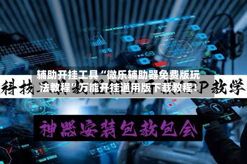 辅助开挂工具“微乐辅助器免费版玩法教程	”万能开挂通用版下载教程！-第1张图片