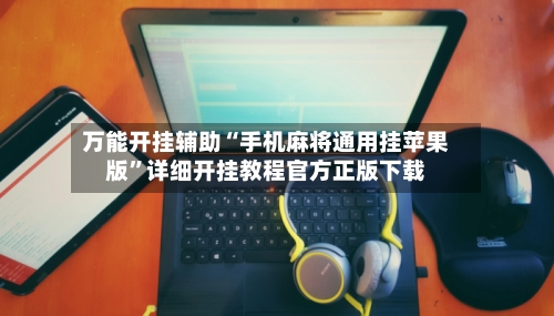 万能开挂辅助“手机麻将通用挂苹果版”详细开挂教程官方正版下载-第1张图片