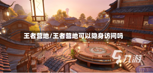 王者营地/王者营地可以隐身访问吗-第3张图片