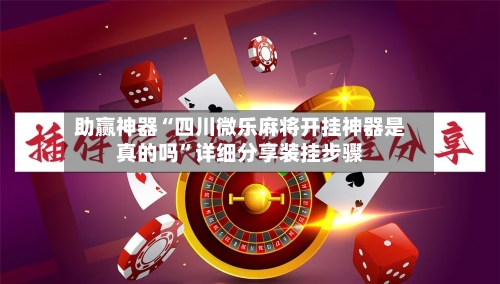 助赢神器“四川微乐麻将开挂神器是真的吗”详细分享装挂步骤-第1张图片