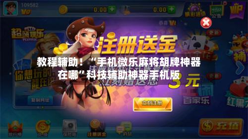 教程辅助！“手机微乐麻将胡牌神器在哪”科技辅助神器手机版-第1张图片