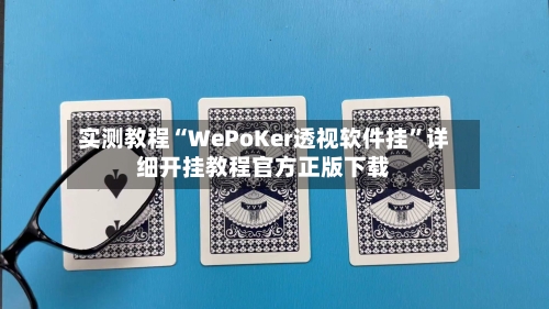 实测教程“WePoKer透视软件挂	”详细开挂教程官方正版下载-第1张图片